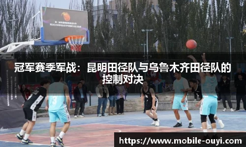 冠军赛季军战：昆明田径队与乌鲁木齐田径队的控制对决