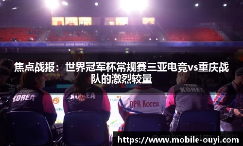 焦点战报：世界冠军杯常规赛三亚电竞vs重庆战队的激烈较量